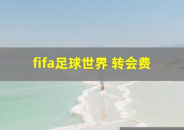 fifa足球世界 转会费